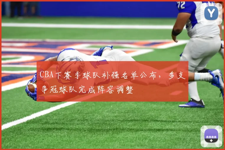 CBA下赛季球队补强名单公布，多支争冠球队完成阵容调整