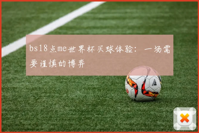 bs18点me世界杯买球体验：一场需要谨慎的博弈