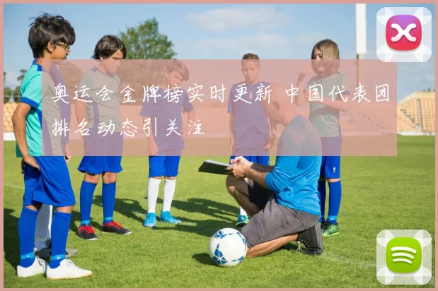 奥运会金牌榜实时更新 中国代表团排名动态引关注
