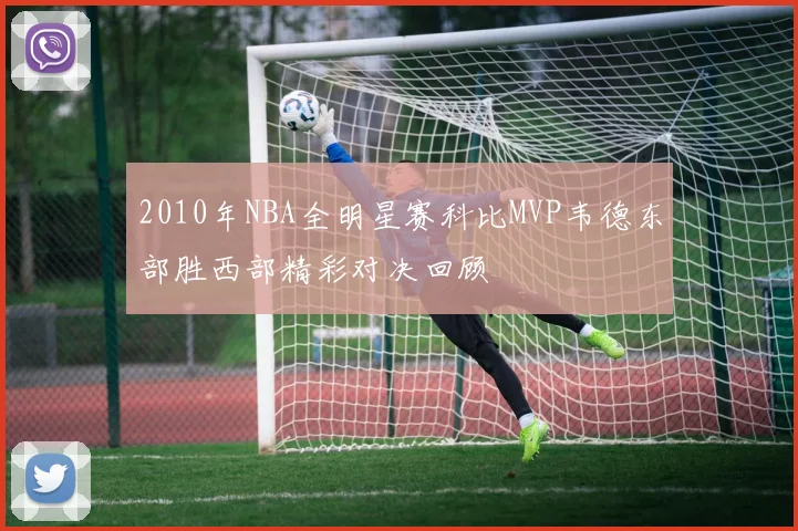 2010年NBA全明星赛科比MVP韦德东部胜西部精彩对决回顾